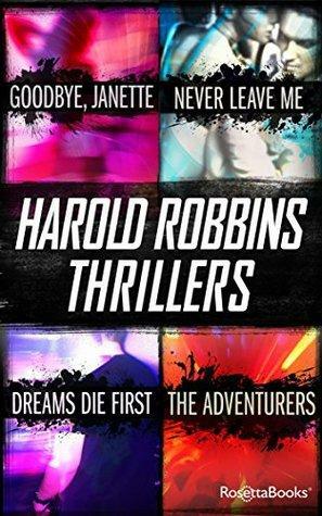 Harold Robbins Thrillers: Never Leave Me, Dreams Die First, The Adventurers, Goodbye Janette by Harold Robbins