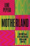 Motherland: A Journey through 500,000 Years of African Culture and Identity by Luke Pepera