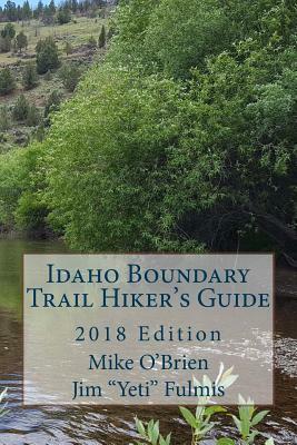 Idaho Boundary Trail Hiker's Guide: 2018 Edition by Jim "Yeti" Fulmis, Mike O'Brien