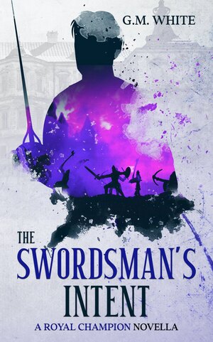 The Swordsman's Intent by G.M. White