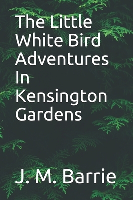 The Little White Bird Adventures In Kensington Gardens by J.M. Barrie