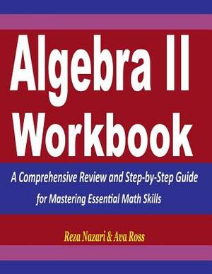 Algebra 2 Workbook: A Comprehensive Review and Step-by-Step Guide for Mastering Essential Math Skills by Ava Ross, Reza Nazari