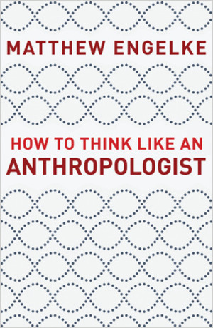 How to Think Like an Anthropologist by Matthew Engelke
