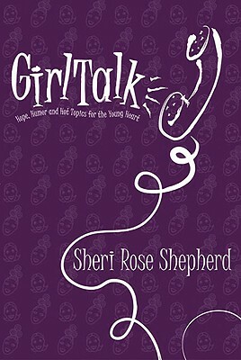 Girl Talk: Hope, Humor and Hot Topics for the Young Heart by Sheri Rose Shepherd