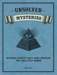 Unsolved Mysteries Bizarre Events That Have Puzzled the Greatest Minds by Joel Levy