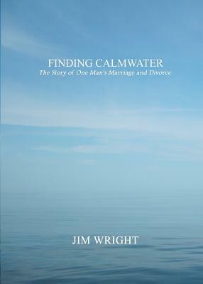 Finding Calmwater: The Story of One Man's Marriage and Divorce by Jim Wright