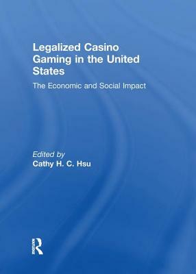 Legalized Casino Gaming in the United States: The Economic and Social Impact by Cathy Hc Hsu