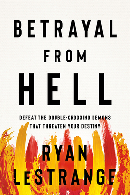 Betrayal from Hell: Defeat the Double-Crossing Demons That Threaten Your Destiny by Ryan Lestrange