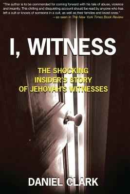 I, Witness: The Shocking Insider's Story of Jehovah's Witnesses by Daniel Clark