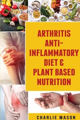 Arthritis Anti Inflammatory Diet & Plant Based Nutrition by Charlie Mason