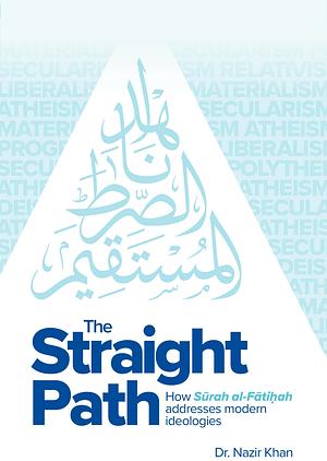 The Straight Path: How Surah al-Fatiha addresses modern ideologies by Nazir Khan