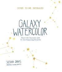 Galaxy Watercolor: Paint the Universe with 30 Awe-Inspiring Projects by Sosha Davis