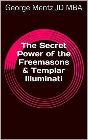 The Secret Power of the Freemasons & Templar Illuminati by George Mentz