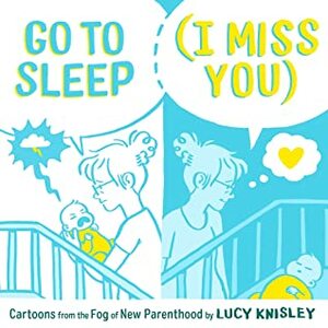 Go to Sleep (I Miss You): Cartoons from the Fog of New Parenthood by Lucy Knisley