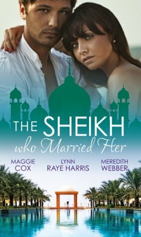 The Sheikh Who Married Her by Meredith Webber, Maggie Cox, Lynn Raye Harris