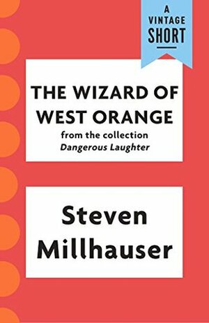 The Wizard of West Orange (A Vintage Short) by Steven Millhauser