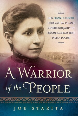 A Warrior of the People: How Susan La Flesche Overcame Racial and Gender Inequality to Become America’s First Indian Doctor by Joe Starita