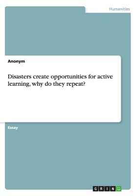 Disasters create opportunities for active learning, why do they repeat? by Anonym
