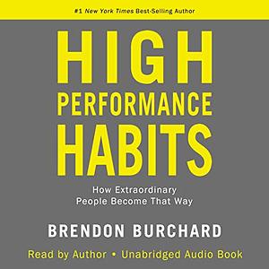 High Performance Habits: How Extraordinary People Become That Way by Brendon Burchard
