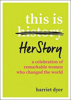 This Is HerStory: A Celebration of Remarkable Women Who Changed the World by Harriet Dyer
