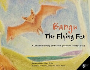 Bangu the Flying Fox: A Dreamtime Story of the Yuin People of Wallaga Lake by Jillian Taylor