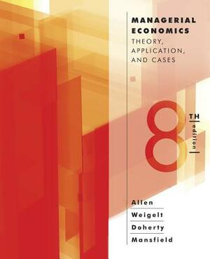 Managerial Economics: Theory, Applications, and Cases by W. Bruce Allen, Neil A. Doherty, Keith Weigelt