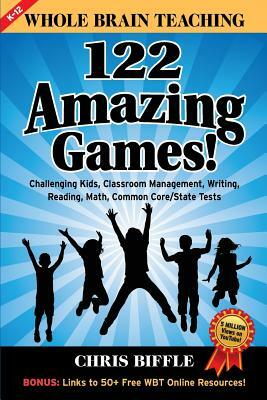 Whole Brain Teaching: 122 Amazing Games!: Challenging kids, classroom management, writing, reading, math, Common Core/State tests by Chris Biffle