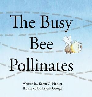 The Busy Bee Pollinates by Karen G. Hunter