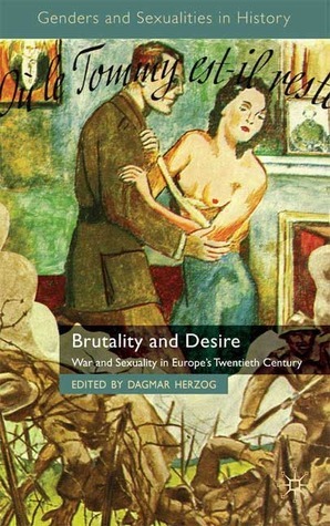 Brutality and Desire: War and Sexuality in Europe's Twentieth Century by Dagmar Herzog