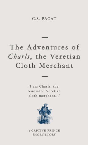 The Adventures of Charls, the Veretian Cloth Merchant by C.S. Pacat