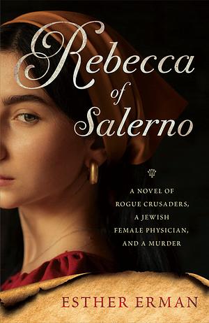 Rebecca of Salerno: A Novel of Rogue Crusaders, a Jewish Female Physician, and a Murder by Esther Erman