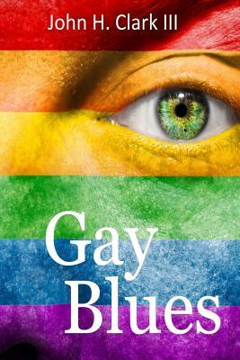 Gay Blues: Depression and pain from a life filled with prejudice, rejection, and scorn can devastate homosexuals, but this often by John H. Clark III