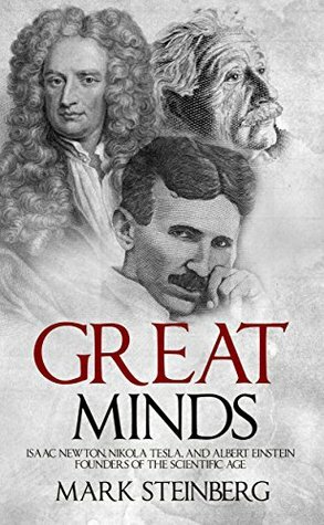 Great Minds: Isaac Newton, Nikola Tesla, and Albert Einstein Founders of the Scientific Age by Mark Steinberg