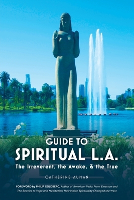 Guide to Spiritual L. A.: The Irreverent, the Awake, and the True: The Irreverent, the Awake, and the True by Catherine Auman