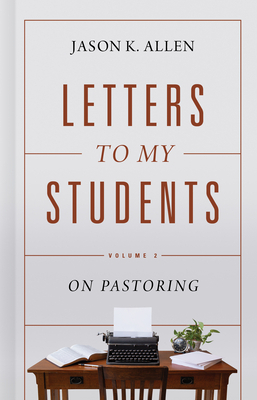 Letters to My Students, Volume 2: On Pastoring by Jason K. Allen