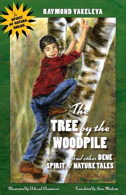The Tree by the Woodpile: And Other Dene Spirit of Nature Tales by Raymond Yakeleya