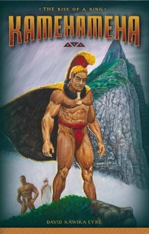 Kamehameha: The Rise of a King by David Kawika Eyre, Brook Kapukuniahi Parker