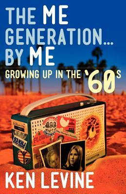 The Me Generation... By Me (Growing Up in the '60s) by Ken Levine
