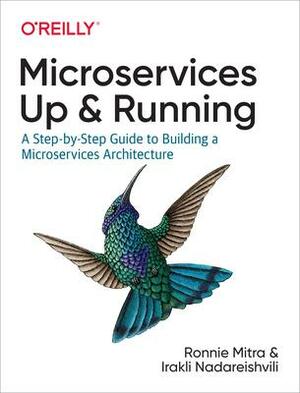 Microservices: Up and Running: A Step-By-Step Guide to Building a Microservices Architecture by Irakli Nadareishvili, Ronnie Mitra