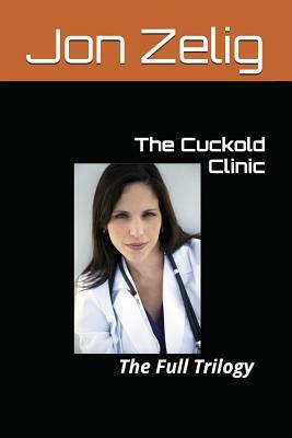 The Cuckold Clinic: The Full Trilogy by Jon Zelig