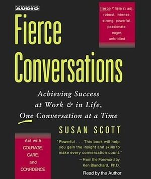 Fierce Conversations: Achieving Success at Work & in Life, One Conversation at a Time by Susan Craig Scott