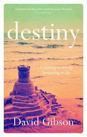 Destiny: Learning to Live by Preparing to Die by David Gibson