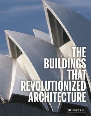 The Buildings That Revolutionized Architecture by Isabel Kuhl, Florian Heine