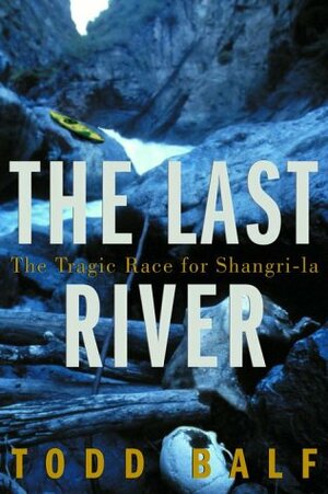 The Last River: The Tragic Race for Shangri-la by Todd Balf