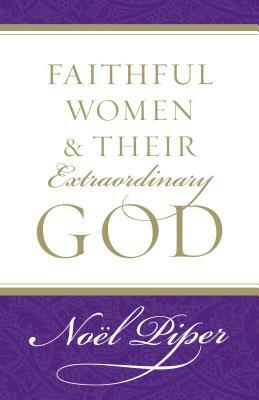 Faithful Women and Their Extraordinary God by No Piper