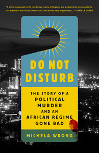 Do Not Disturb: The Story of a Political Murder and an African Regime Gone Bad by Michela Wrong