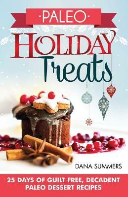 Paleo Holiday Treats: 25 Days of Guilt-free, Decadent Paleo Dessert Recipes by Dana Summers