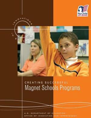 Creating Successful Magnet Schools Programs by Office of Innovation and Improvement, U. S. Department of Education