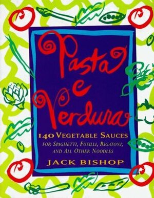 Pasta e Verdura: 140 Vegetable Sauces for Spaghetti, Fusilli, Rigatoni, and All Other Noodles by Jack Bishop