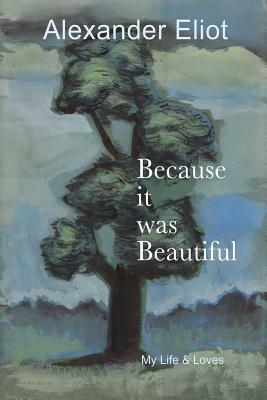 Because it was Beautiful: My Life and Loves by Alexander Eliot